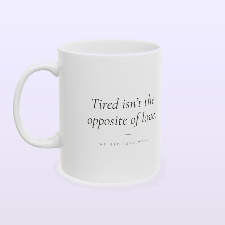 white mug printed with the words: tired isn't the opposite of love
